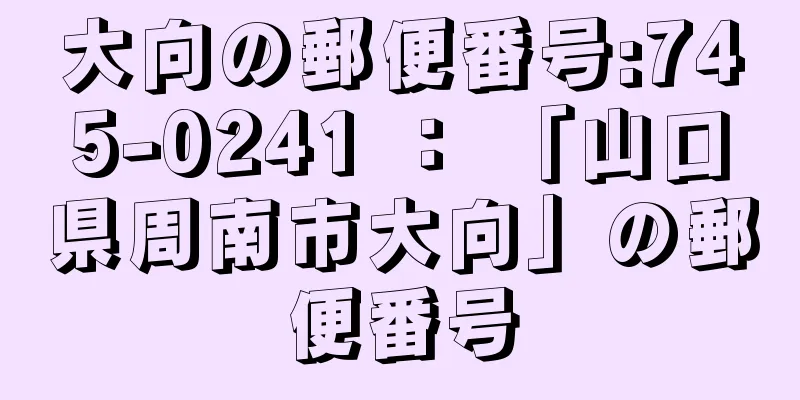 大向の郵便番号:745-0241 ： 「山口県周南市大向」の郵便番号