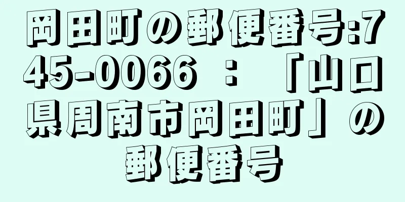 岡田町の郵便番号:745-0066 ： 「山口県周南市岡田町」の郵便番号