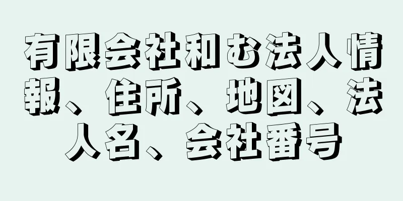 有限会社和む法人情報、住所、地図、法人名、会社番号