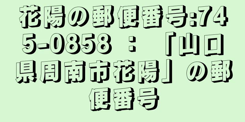 花陽の郵便番号:745-0858 ： 「山口県周南市花陽」の郵便番号