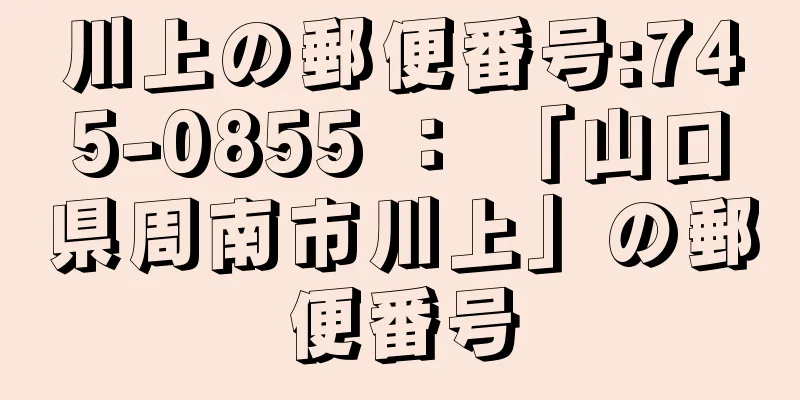 川上の郵便番号:745-0855 ： 「山口県周南市川上」の郵便番号