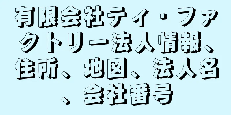 有限会社ティ・ファクトリー法人情報、住所、地図、法人名、会社番号