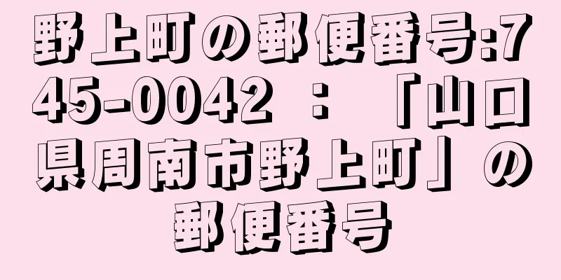 野上町の郵便番号:745-0042 ： 「山口県周南市野上町」の郵便番号