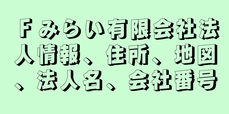 Ｆみらい有限会社法人情報、住所、地図、法人名、会社番号