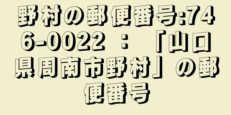 野村の郵便番号:746-0022 ： 「山口県周南市野村」の郵便番号