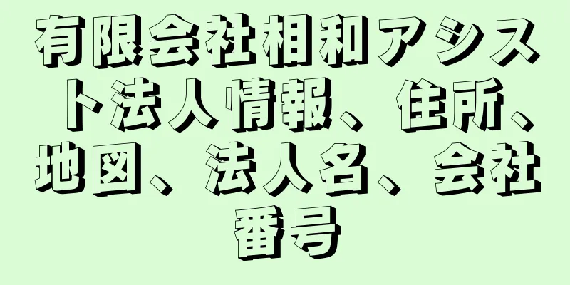 有限会社相和アシスト法人情報、住所、地図、法人名、会社番号