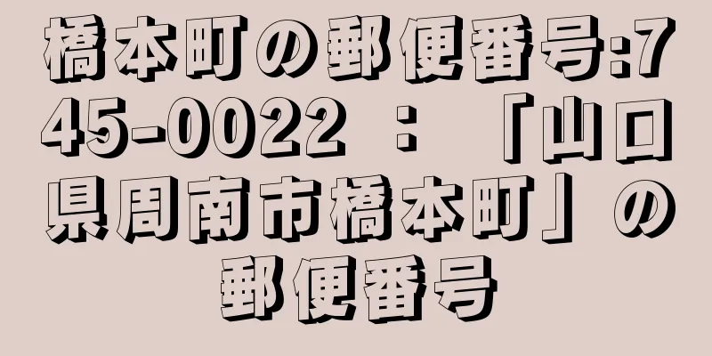 橋本町の郵便番号:745-0022 ： 「山口県周南市橋本町」の郵便番号