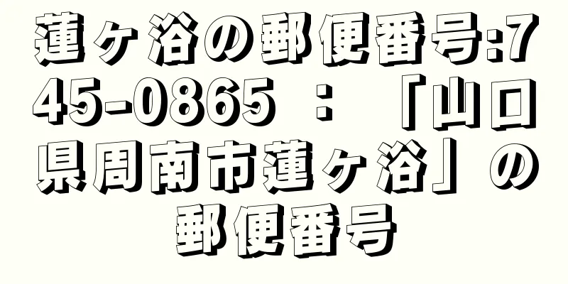 蓮ヶ浴の郵便番号:745-0865 ： 「山口県周南市蓮ヶ浴」の郵便番号