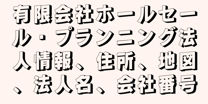 有限会社ホールセール・プランニング法人情報、住所、地図、法人名、会社番号