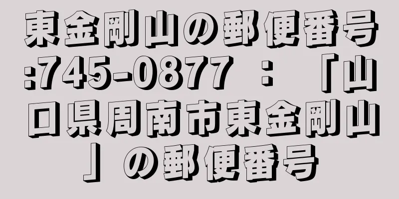 東金剛山の郵便番号:745-0877 ： 「山口県周南市東金剛山」の郵便番号