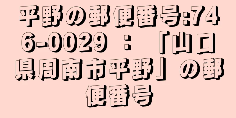 平野の郵便番号:746-0029 ： 「山口県周南市平野」の郵便番号