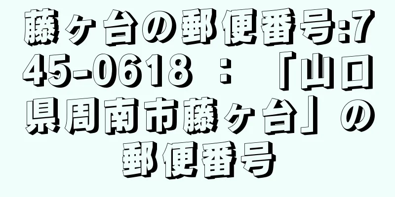 藤ヶ台の郵便番号:745-0618 ： 「山口県周南市藤ヶ台」の郵便番号