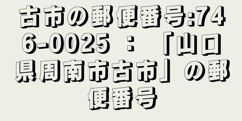 古市の郵便番号:746-0025 ： 「山口県周南市古市」の郵便番号