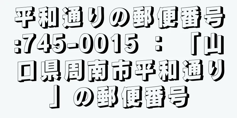 平和通りの郵便番号:745-0015 ： 「山口県周南市平和通り」の郵便番号