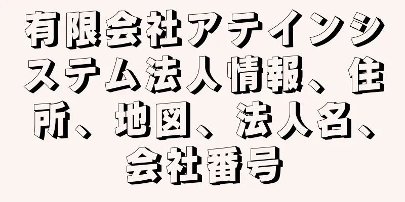 有限会社アテインシステム法人情報、住所、地図、法人名、会社番号