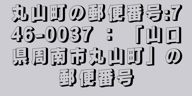 丸山町の郵便番号:746-0037 ： 「山口県周南市丸山町」の郵便番号