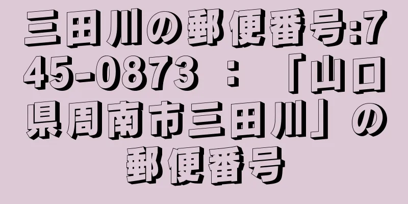 三田川の郵便番号:745-0873 ： 「山口県周南市三田川」の郵便番号