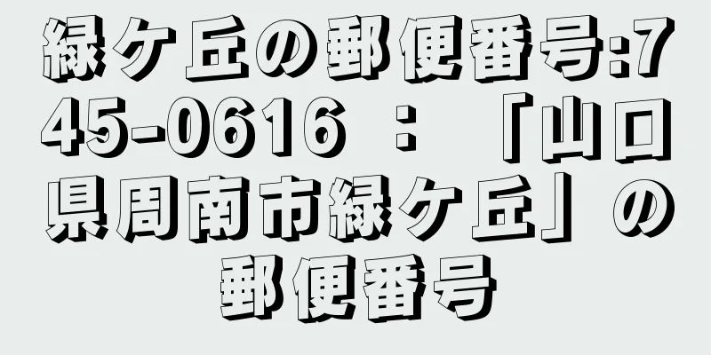 緑ケ丘の郵便番号:745-0616 ： 「山口県周南市緑ケ丘」の郵便番号