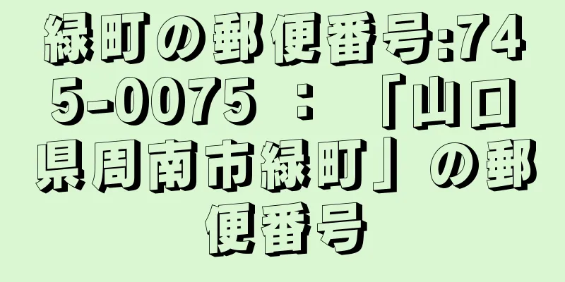 緑町の郵便番号:745-0075 ： 「山口県周南市緑町」の郵便番号