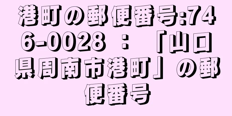 港町の郵便番号:746-0028 ： 「山口県周南市港町」の郵便番号