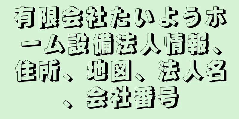 有限会社たいようホーム設備法人情報、住所、地図、法人名、会社番号