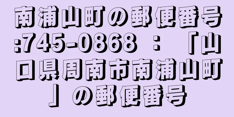 南浦山町の郵便番号:745-0868 ： 「山口県周南市南浦山町」の郵便番号