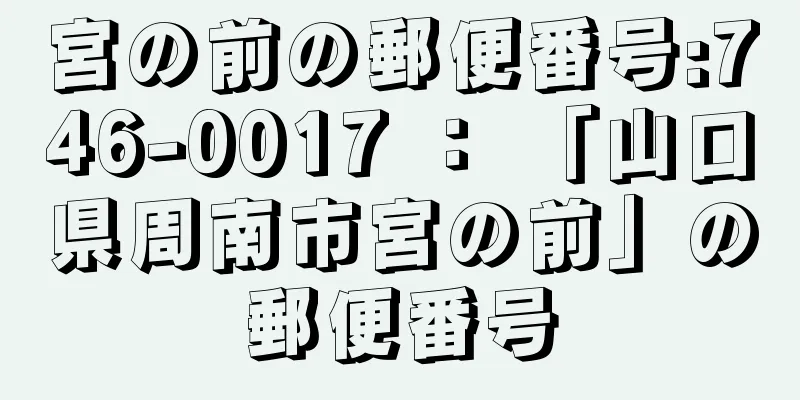 宮の前の郵便番号:746-0017 ： 「山口県周南市宮の前」の郵便番号