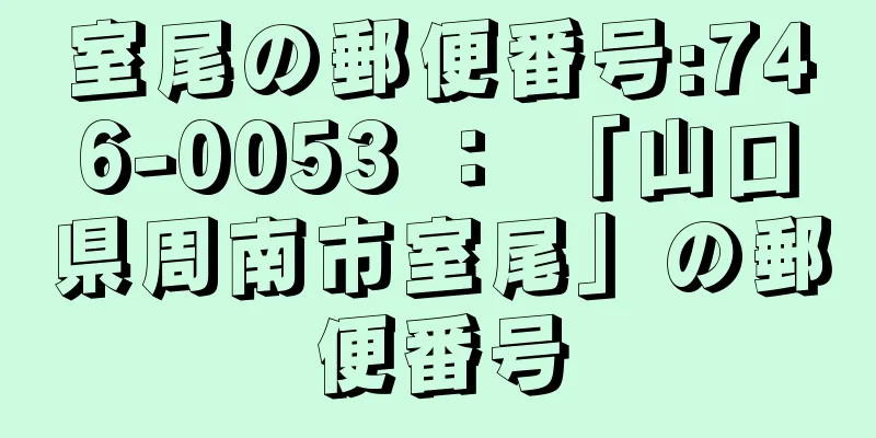 室尾の郵便番号:746-0053 ： 「山口県周南市室尾」の郵便番号