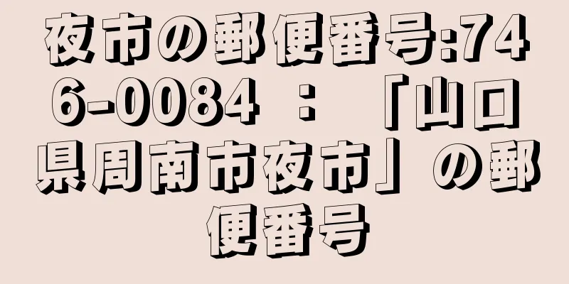 夜市の郵便番号:746-0084 ： 「山口県周南市夜市」の郵便番号