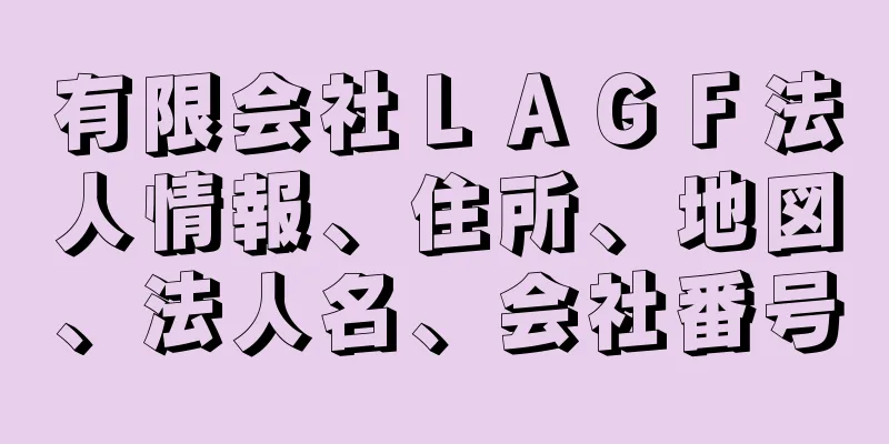 有限会社ＬＡＧＦ法人情報、住所、地図、法人名、会社番号