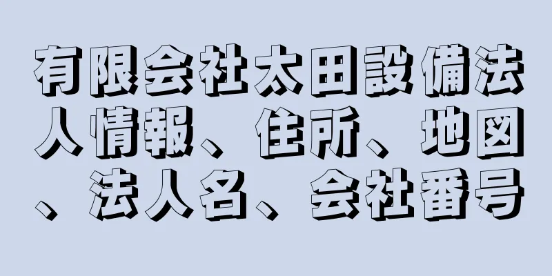 有限会社太田設備法人情報、住所、地図、法人名、会社番号