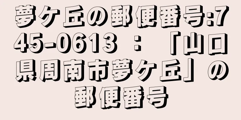 夢ケ丘の郵便番号:745-0613 ： 「山口県周南市夢ケ丘」の郵便番号