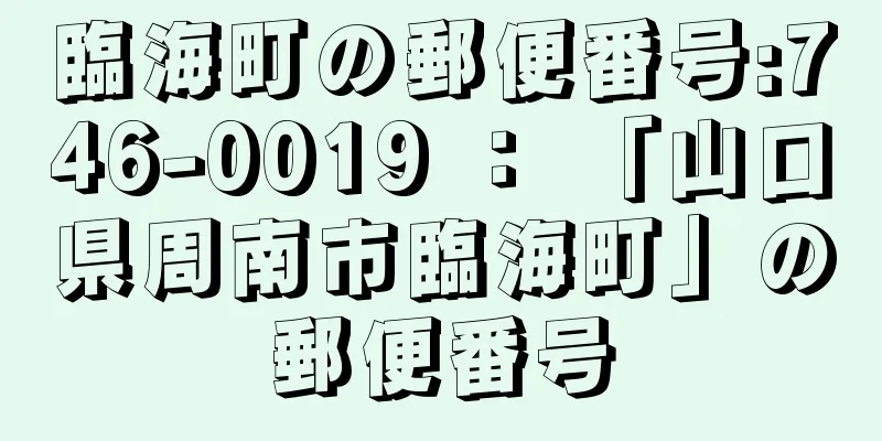 臨海町の郵便番号:746-0019 ： 「山口県周南市臨海町」の郵便番号