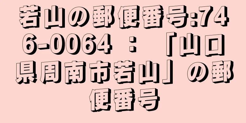 若山の郵便番号:746-0064 ： 「山口県周南市若山」の郵便番号