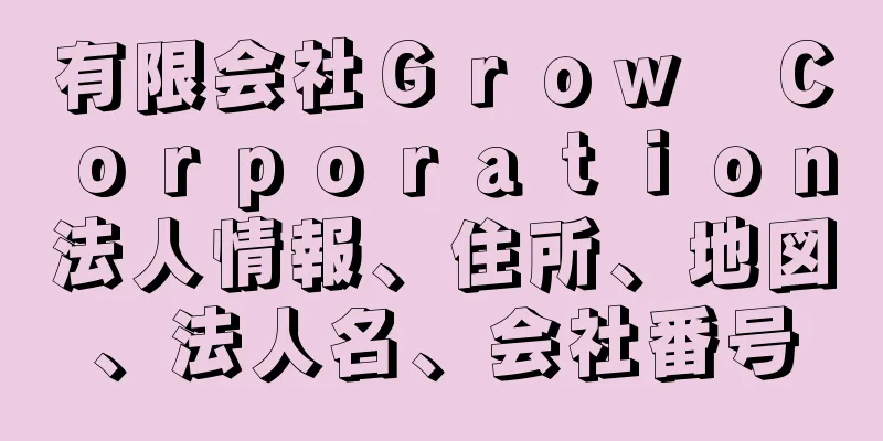 有限会社Ｇｒｏｗ　Ｃｏｒｐｏｒａｔｉｏｎ法人情報、住所、地図、法人名、会社番号