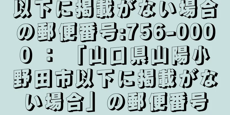 以下に掲載がない場合の郵便番号:756-0000 ： 「山口県山陽小野田市以下に掲載がない場合」の郵便番号