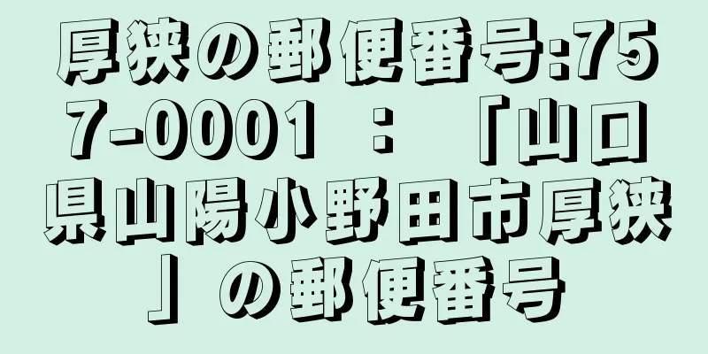 厚狭の郵便番号:757-0001 ： 「山口県山陽小野田市厚狭」の郵便番号