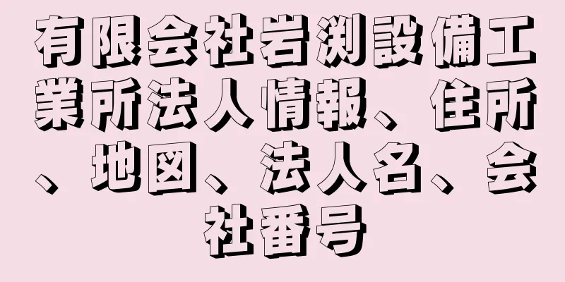 有限会社岩渕設備工業所法人情報、住所、地図、法人名、会社番号