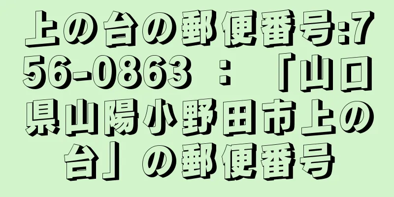 上の台の郵便番号:756-0863 ： 「山口県山陽小野田市上の台」の郵便番号