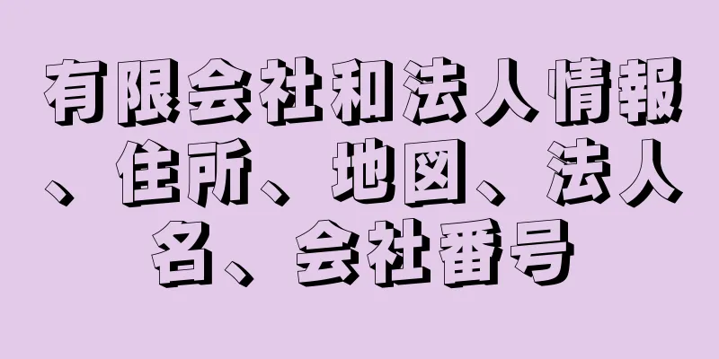 有限会社和法人情報、住所、地図、法人名、会社番号