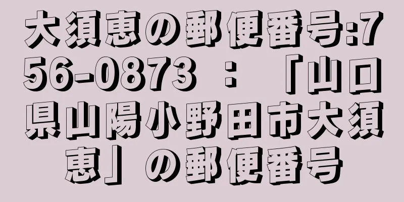 大須恵の郵便番号:756-0873 ： 「山口県山陽小野田市大須恵」の郵便番号