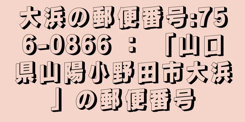 大浜の郵便番号:756-0866 ： 「山口県山陽小野田市大浜」の郵便番号