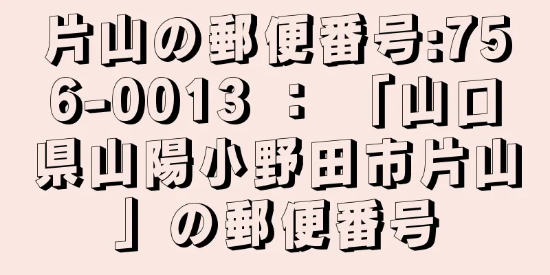 片山の郵便番号:756-0013 ： 「山口県山陽小野田市片山」の郵便番号