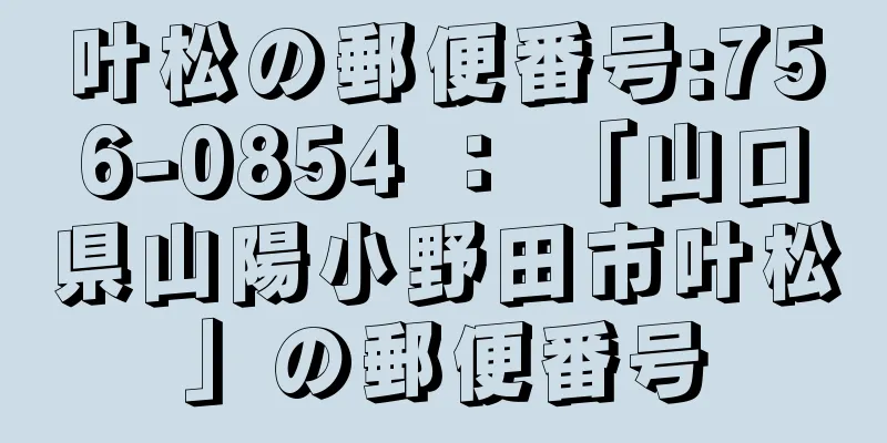 叶松の郵便番号:756-0854 ： 「山口県山陽小野田市叶松」の郵便番号