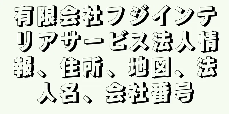 有限会社フジインテリアサービス法人情報、住所、地図、法人名、会社番号