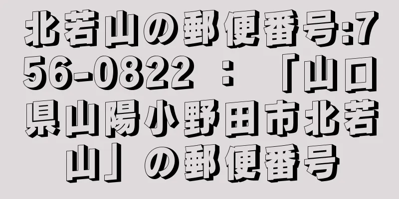 北若山の郵便番号:756-0822 ： 「山口県山陽小野田市北若山」の郵便番号