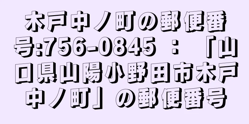 木戸中ノ町の郵便番号:756-0845 ： 「山口県山陽小野田市木戸中ノ町」の郵便番号