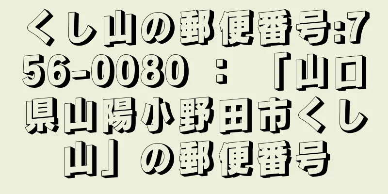 くし山の郵便番号:756-0080 ： 「山口県山陽小野田市くし山」の郵便番号