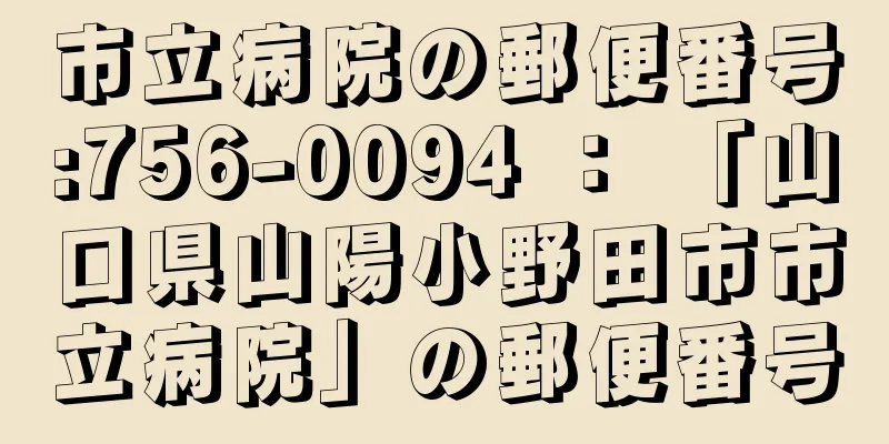 市立病院の郵便番号:756-0094 ： 「山口県山陽小野田市市立病院」の郵便番号