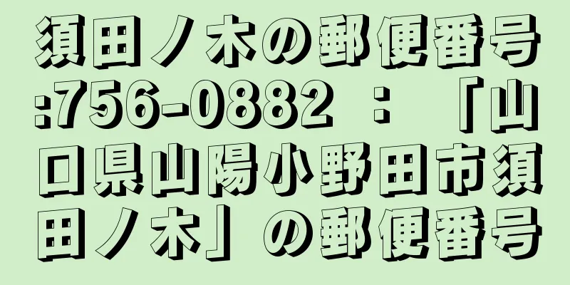 須田ノ木の郵便番号:756-0882 ： 「山口県山陽小野田市須田ノ木」の郵便番号